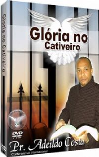 Glória no Cativeiro - Pastor Adeildo Costa - Filadélfia Produções